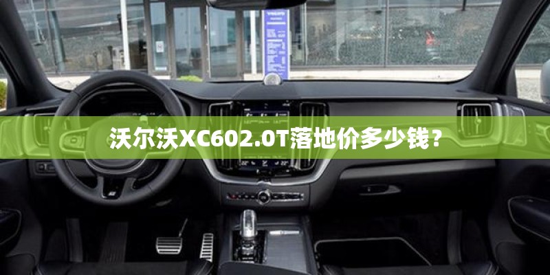 沃尔沃XC602.0T落地价多少钱？