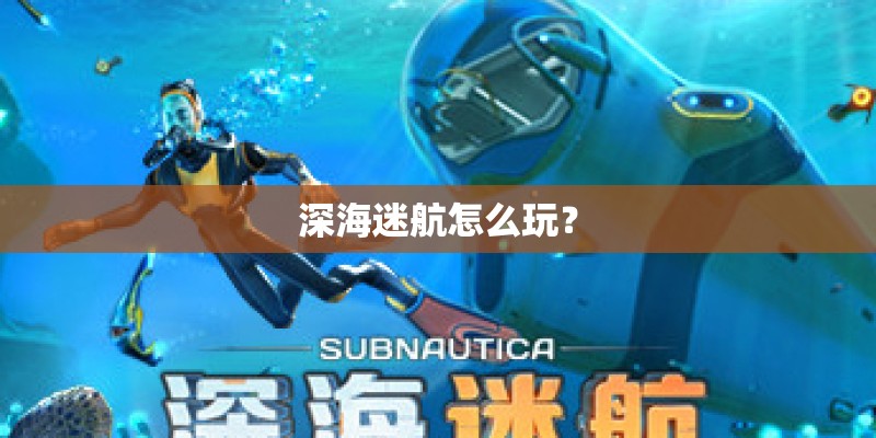 深海迷航怎么玩? 深海迷航怎么玩?