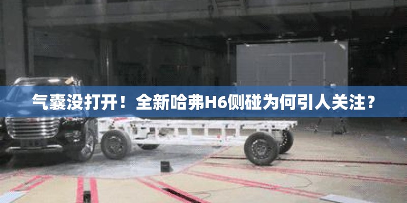 气囊没打开！全新哈弗H6侧碰为何引人关注？
