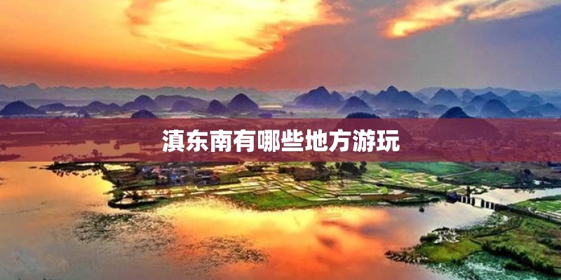 滇东南有哪些地方游玩