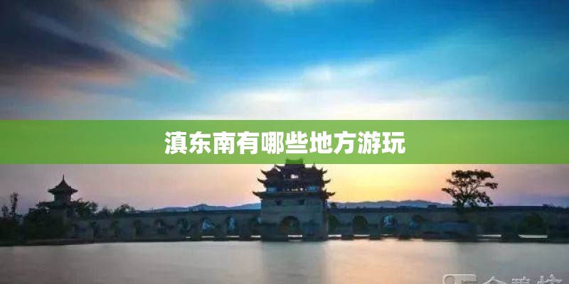 滇东南有哪些地方游玩