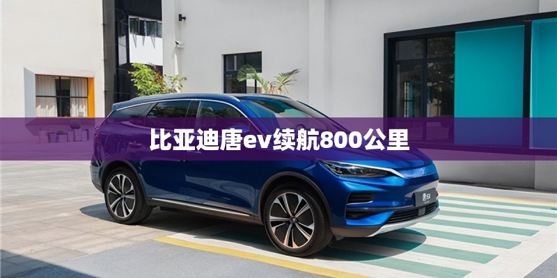 比亚迪唐ev续航800公里