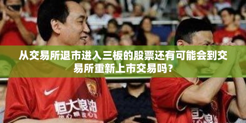 从交易所退市进入三板的股票还有可能会到交易所重新上市交易吗？