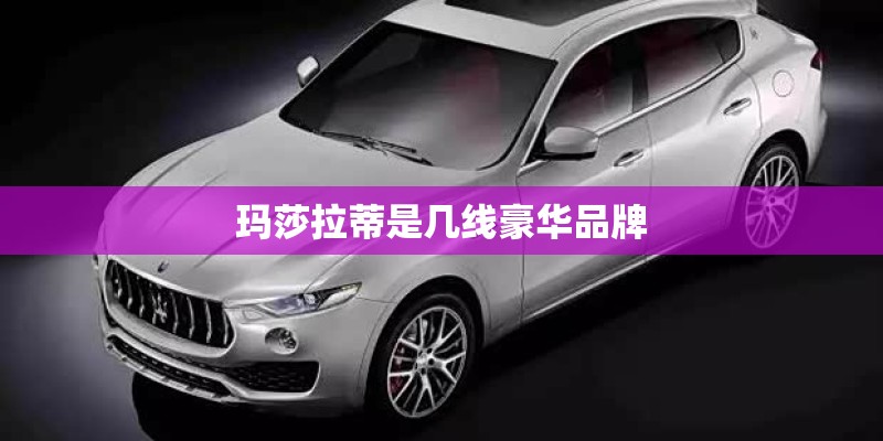玛莎拉蒂是几线豪华品牌