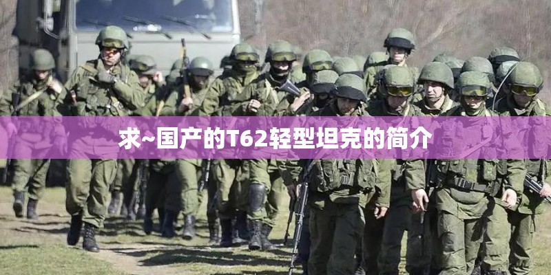 求~国产的T62轻型坦克的简介