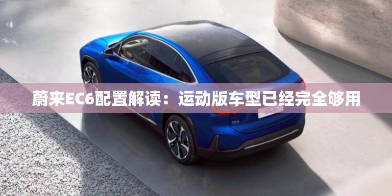 蔚来EC6配置解读：运动版车型已经完全够用