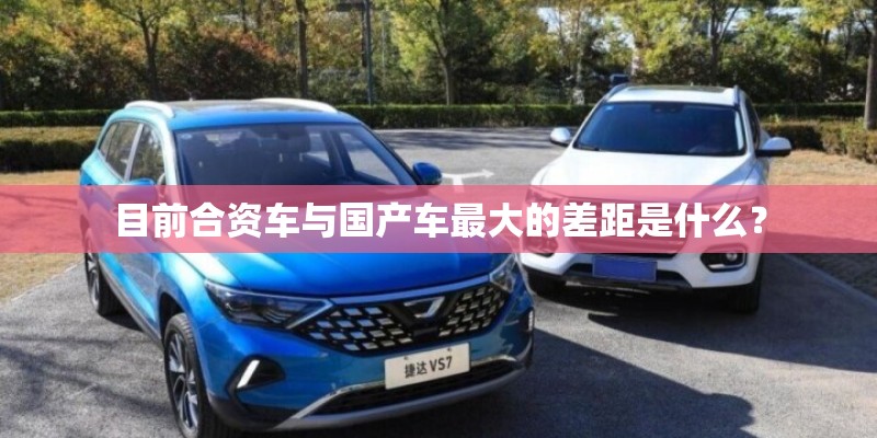 目前合资车与国产车最大的差距是什么? 目前合资车与国产车最大的差距是什么?