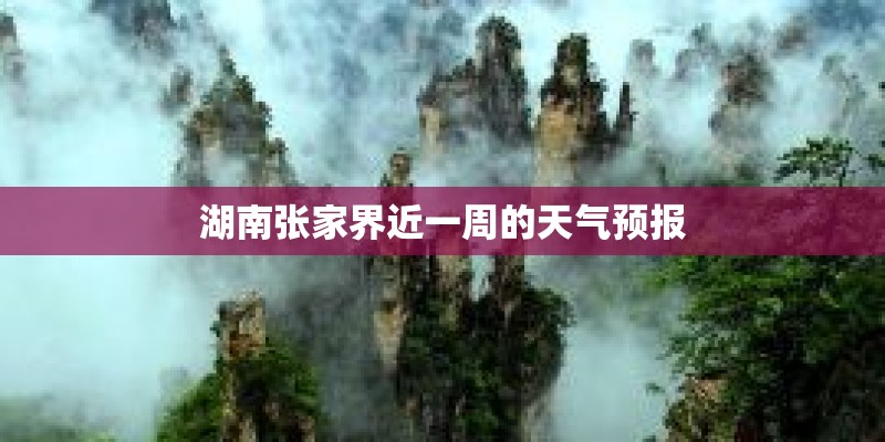 湖南张家界近一周的天气预报