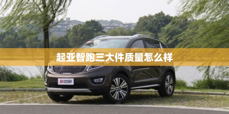 起亚智跑三大件质量怎么样