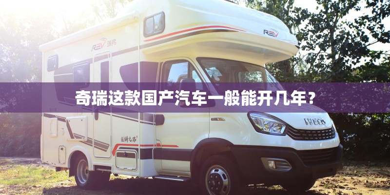 奇瑞这款国产汽车一般能开几年？