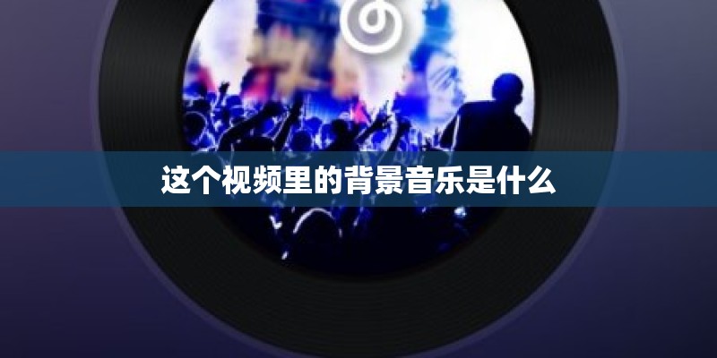 这个视频里的背景音乐是什么