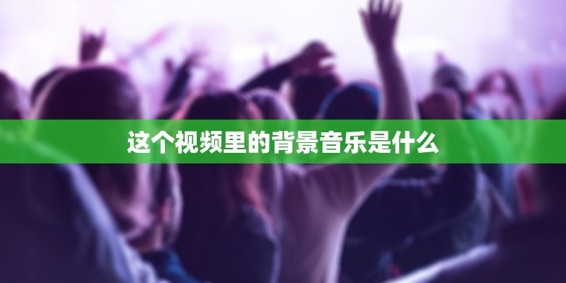 这个视频里的背景音乐是什么