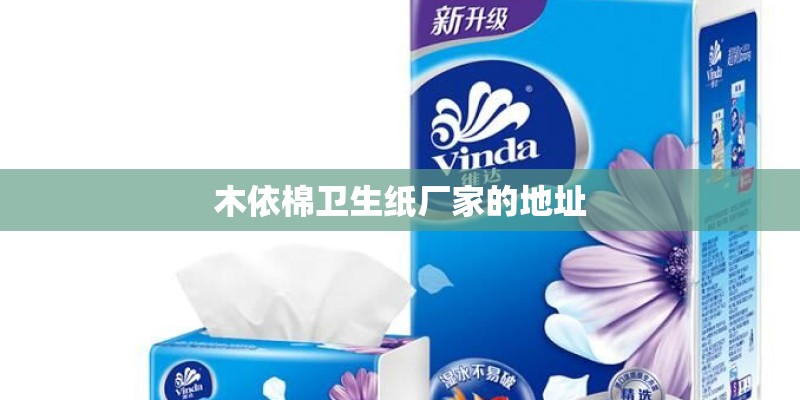 木依棉卫生纸厂家的地址