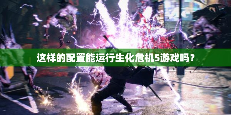 这样的配置能运行生化危机5游戏吗？