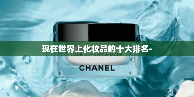 现在世界上化妆品的十大排名-