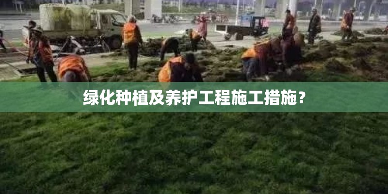 绿化种植及养护工程施工措施？