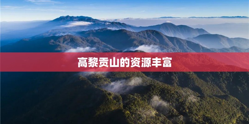 高黎贡山的资源丰富