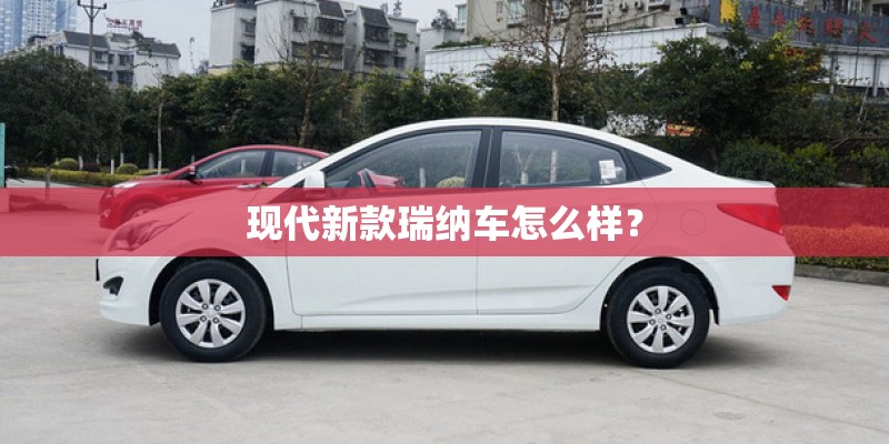 现代新款瑞纳车怎么样？