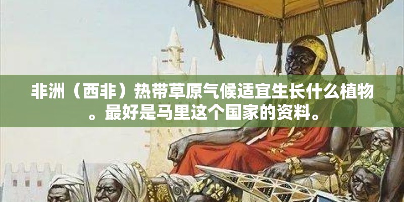 非洲（西非）热带草原气候适宜生长什么植物。最好是马里这个国家的资料。