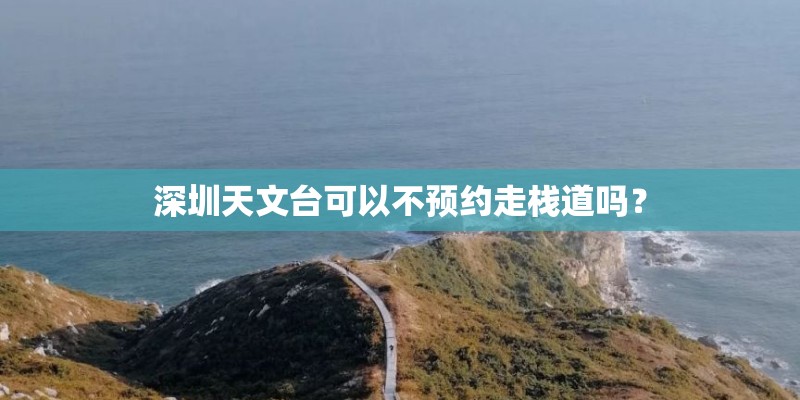 深圳天文台可以不预约走栈道吗？