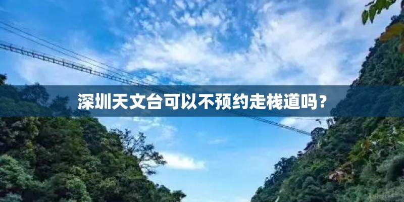 深圳天文台可以不预约走栈道吗？