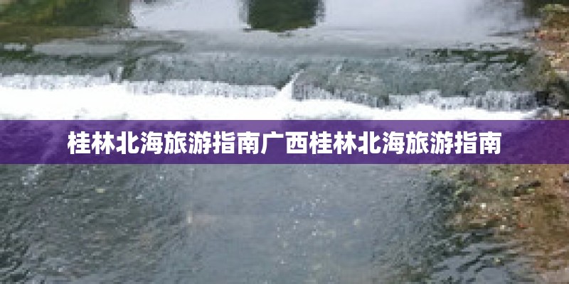 桂林北海旅游指南广西桂林北海旅游指南