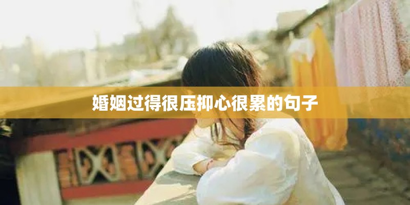 婚姻过得很压抑心很累的句子