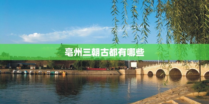 亳州三朝古都有哪些