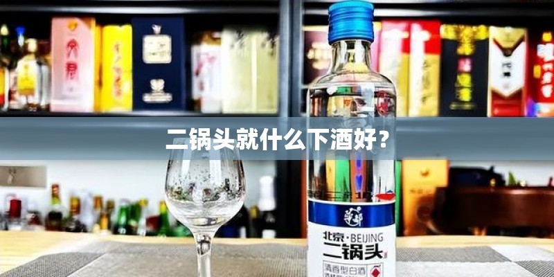 二锅头就什么下酒好？