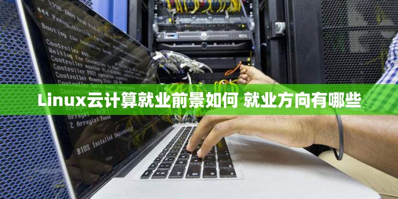 Linux云计算就业前景如何 就业方向有哪些