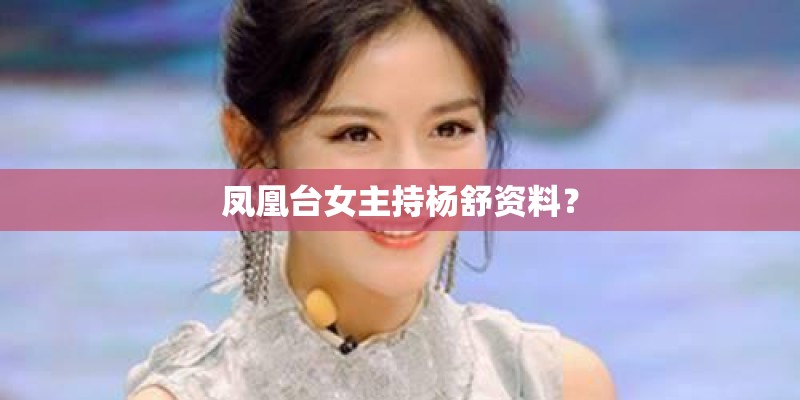 凤凰台女主持杨舒资料？