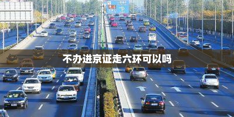 不办进京证走六环可以吗