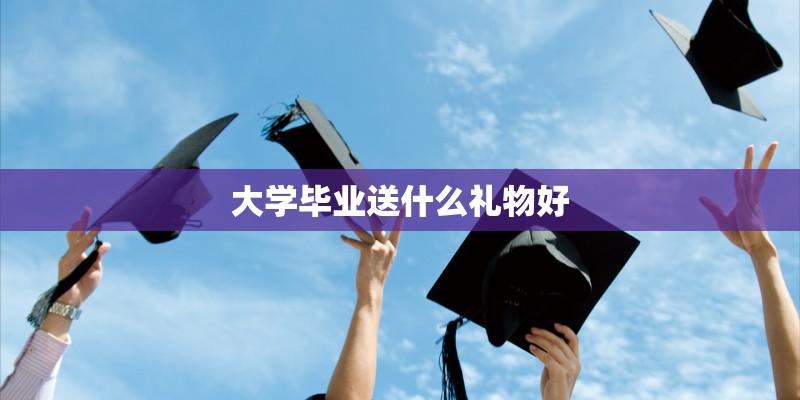 大学毕业送什么礼物好