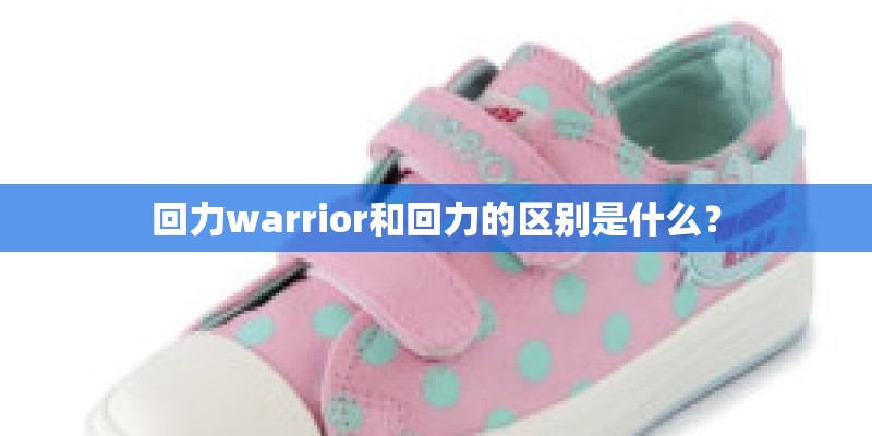 回力warrior和回力的区别是什么？