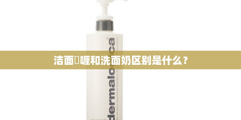 洁面啫喱和洗面奶区别是什么？