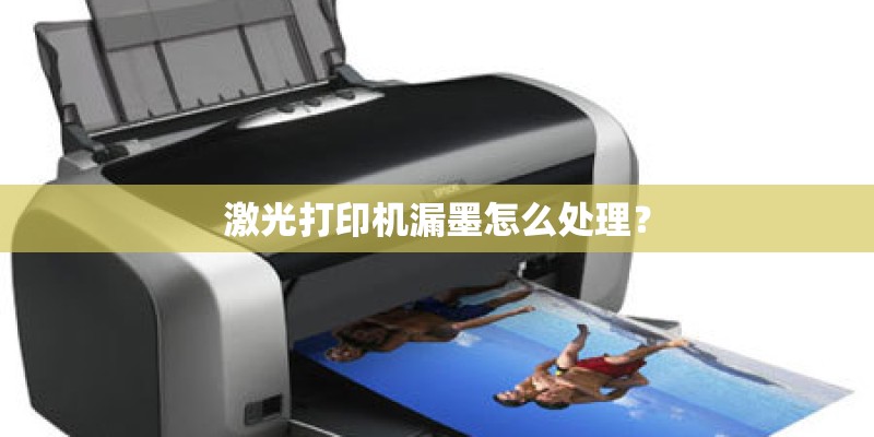 激光打印机漏墨怎么处理？