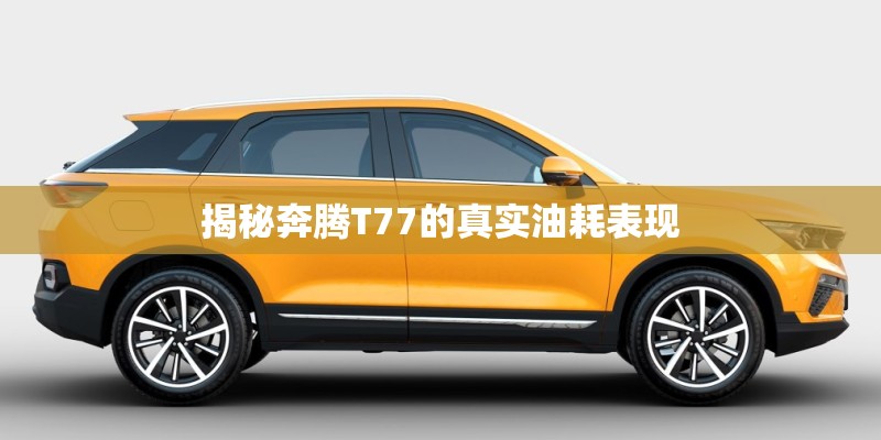 揭秘奔腾T77的真实油耗表现