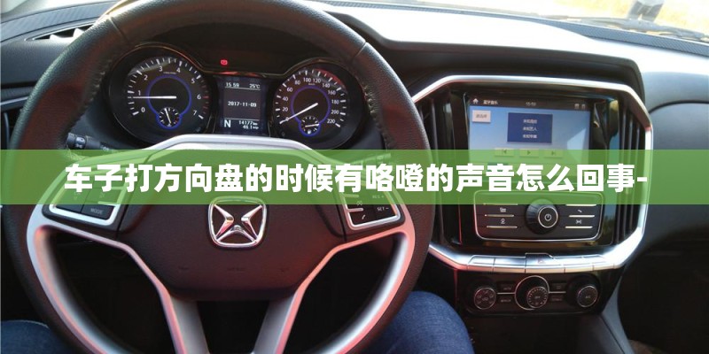 车子打方向盘的时候有咯噔的声音怎么回事-