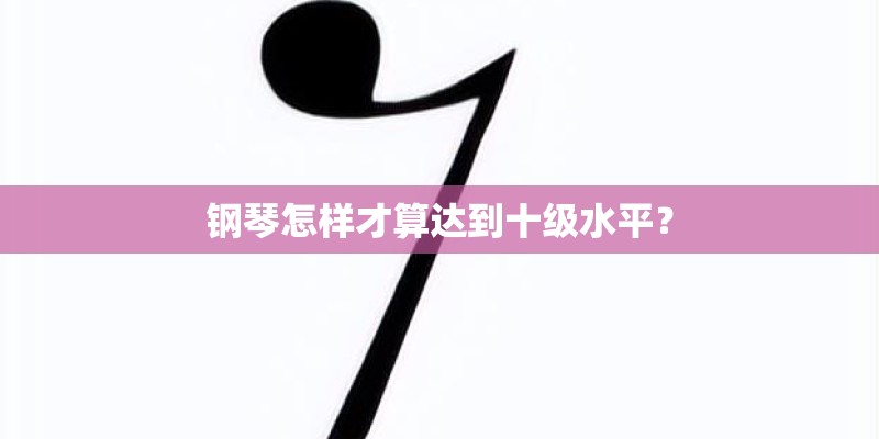 钢琴怎样才算达到十级水平？