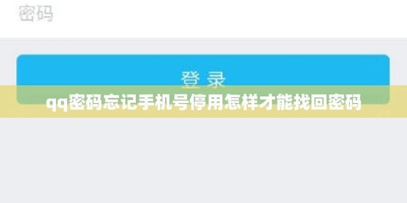 qq密码忘记手机号停用怎样才能找回密码