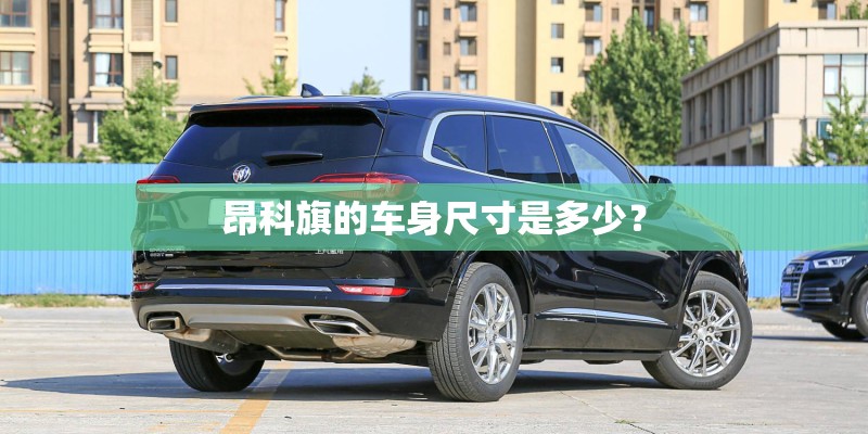 昂科旗的车身尺寸是多少？