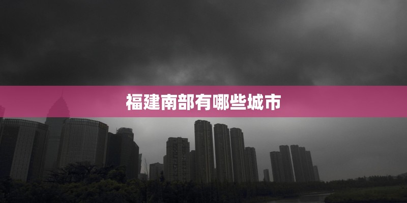 福建南部有哪些城市
