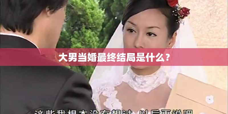 大男当婚最终结局是什么？