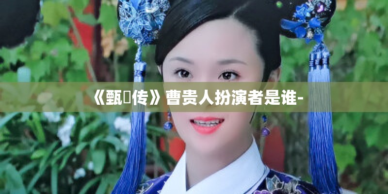 《甄嬛传》曹贵人扮演者是谁-