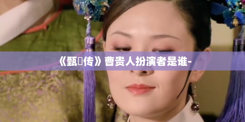 《甄嬛传》曹贵人扮演者是谁-