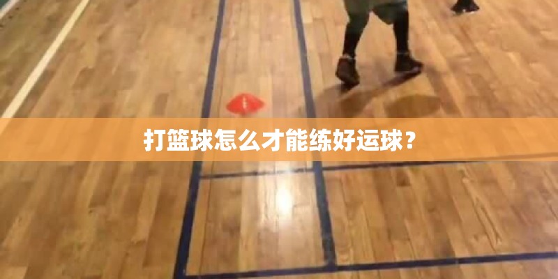 打篮球怎么才能练好运球？