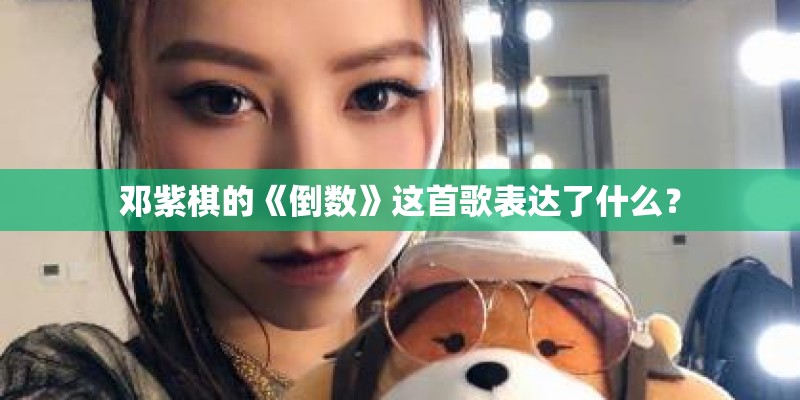 邓紫棋的《倒数》这首歌表达了什么？