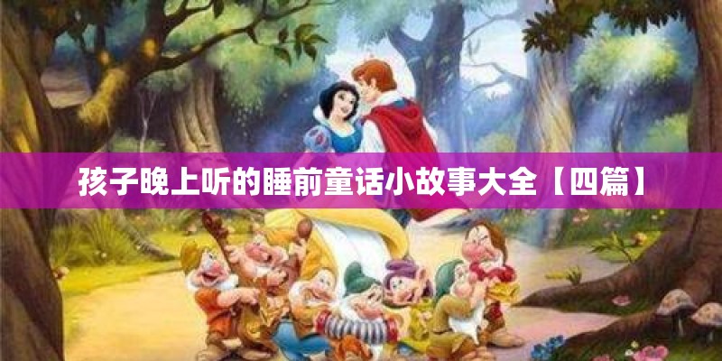 孩子晚上听的睡前童话小故事大全【四篇】