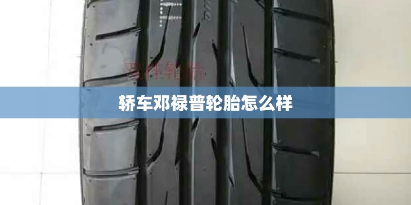 轿车邓禄普轮胎怎么样 轿车邓禄普轮胎怎么样