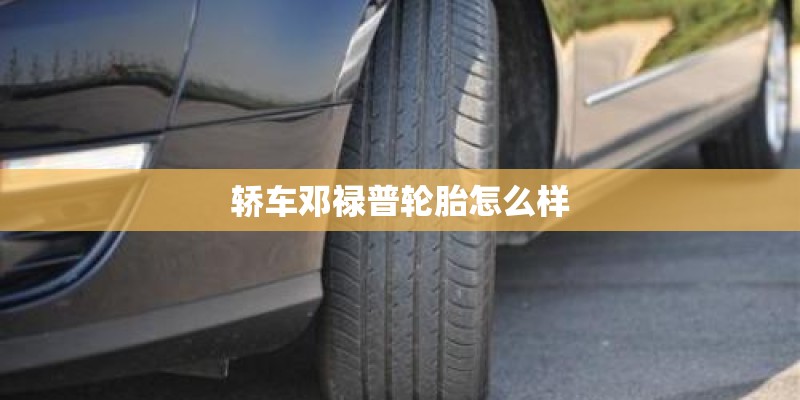 轿车邓禄普轮胎怎么样 轿车邓禄普轮胎怎么样